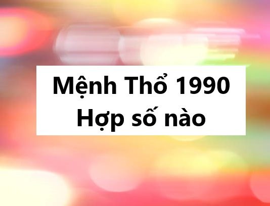 Lý giải mệnh Thổ 1990 hợp số nào để đổi vận phát tài?
